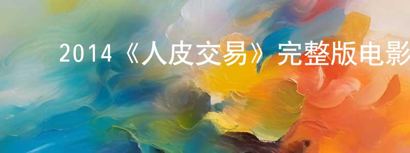 ﻿崔立祥发布﻿2014《人皮交易》完整版电影/在线观看/百度云-美剧天堂